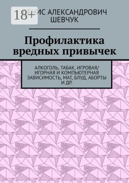 Профилактика вредных привычек. Алкоголь, табак, игровая/игорная и компьютерная зависимость, мат, блуд, аборты и др. | Шевчук Денис Александрович | Электронная книга