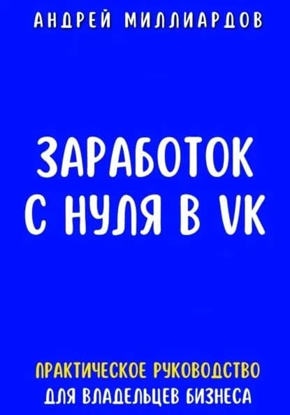 Заработок с нуля в VK. Практическое руководство для владельцев бизнеса | Андрей Миллиардов | Электронная книга