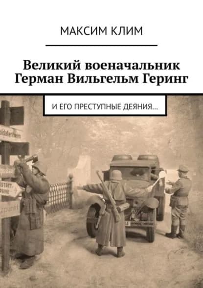 Великий военачальник Герман Вильгельм Геринг. И его преступные деяния... | Клим Максим | Электронная книга