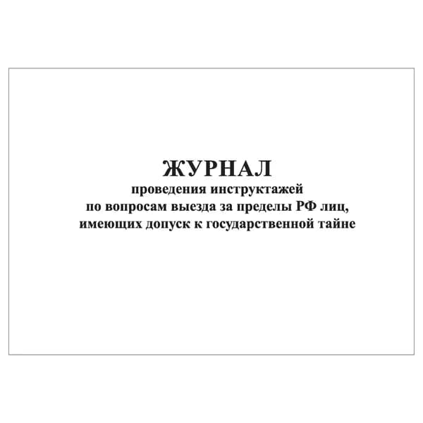 Комплект (1 шт.), Журнал проведения инструктажей по вопросам выезда за пределы РФ лиц, имеющих допуск к гос. тайне (20 лист, полистовая нумерация)