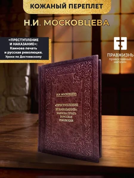 Московцева Наталия Ивановна "Преступление и наказание": Каинова печать и русская революции. Уроки по Достоевскому, кожаный переплет