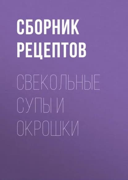 Свекольные супы и окрошки | Электронная книга
