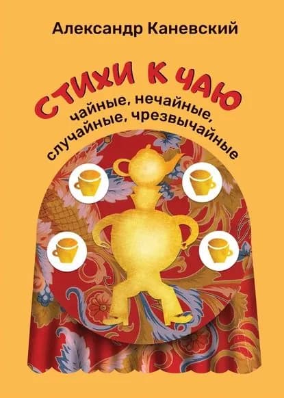 Стихи к чаю: чайные, нечайные, случайные, чрезвычайные | Каневский Александр Семенович | Электронная книга