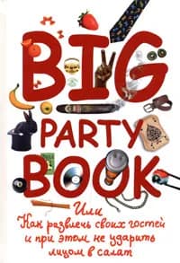 Big Party Book, или Как развлечь своих гостей и при этом не ударить лицом в салат | Сычева Вероника Олеговна, Шишинина Елена Сергеевна
