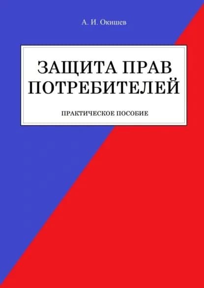 Защита прав потребителей. Практическое пособие | Окишев Александр Игоревич | Электронная книга