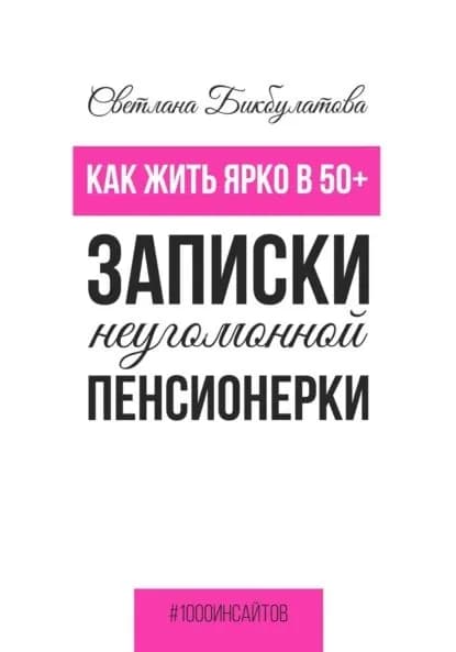 Как жить ярко в 50+. Записки неугомонной пенсионерки | Светлана Бикбулатова | Электронная книга