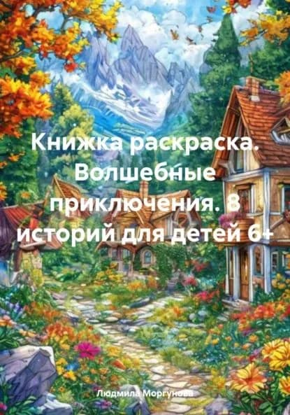 Книжка раскраска. Волшебные приключения. 8 историй для детей 6+ | Людмила Моргунова | Электронная книга