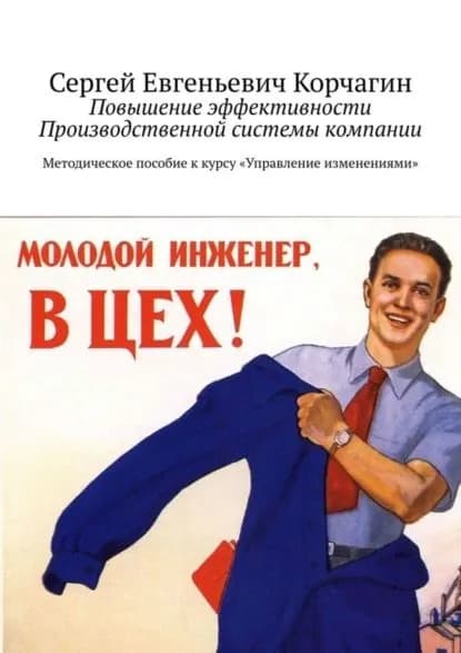 Повышение эффективности Производственной системы компании. Методическое пособие к курсу Управление изменениями | Корчагин Сергей | Электронная книга