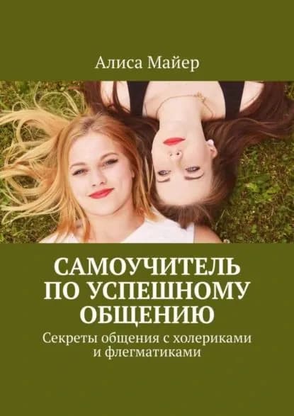 Самоучитель по успешному общению. Секреты общения с холериками и флегматиками | Майер Алиса | Электронная книга