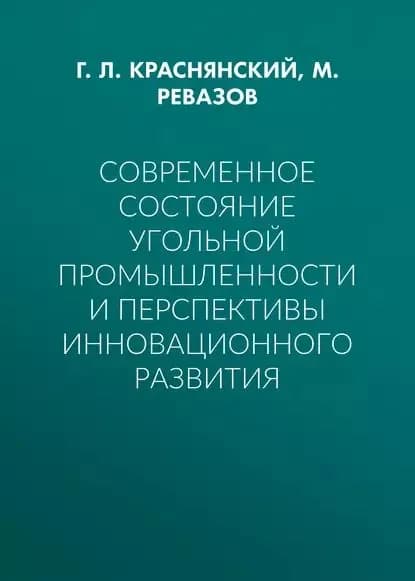 Современное состояние угольной промышленности и перспективы инновационного развития | Ревазов Михаил Аркадиевич, Краснянский Г. Л. | Электронная книга