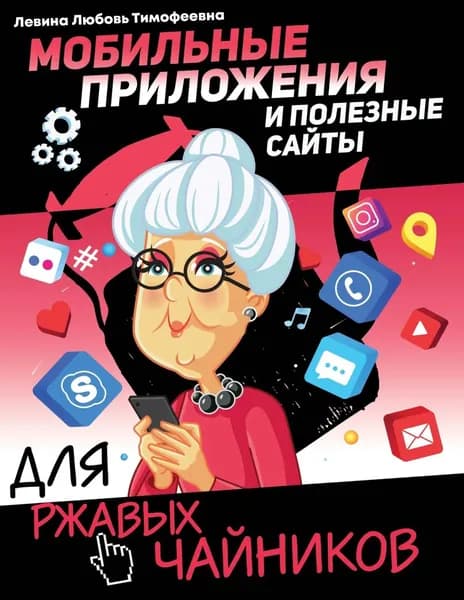 Мобильные приложения и полезные сайты для ржавых чайников | Левина Любовь Тимофеевна | Электронная книга