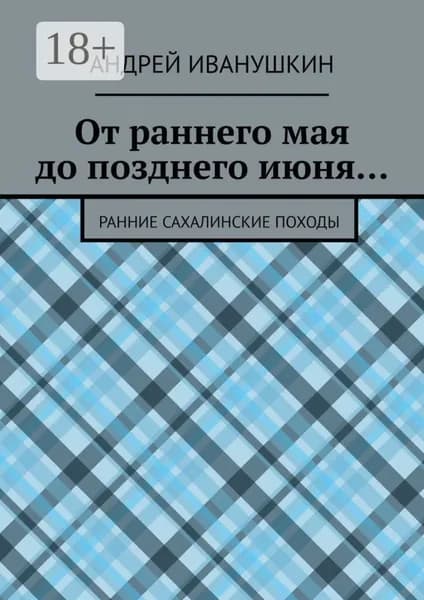От раннего мая до позднего июня... Ранние сахалинские походы | Иванушкин Андрей | Электронная книга