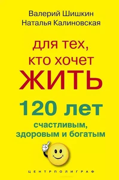 Для тех, кто хочет жить 120 лет счастливым, здоровым и богатым | Шишкин Валерий, Калиновская Наталья | Электронная книга
