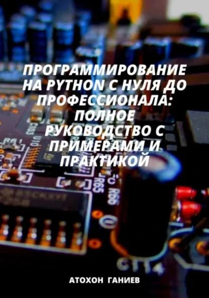 Программирование на Python с нуля до профессионала: Полное руководство с примерами и практикой | Ганиев Атохон, Гани А. | Электронная книга