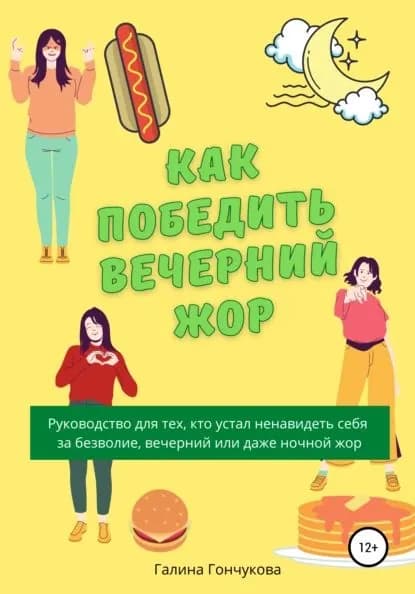 Как победить вечерний жор? Руководство для тех, кто устал ненавидеть себя за безволие, вечерний или даже ночной жор | Гончукова Галина | Электронная книга