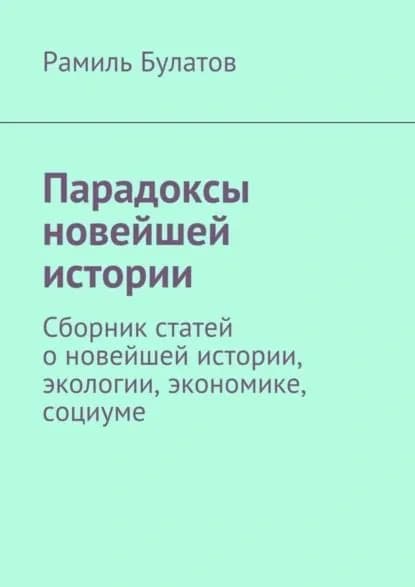 Парадоксы новейшей истории. Сборник статей о новейшей истории, экологии, экономике, социуме | Булатов Рамиль Исмагилович | Электронная книга