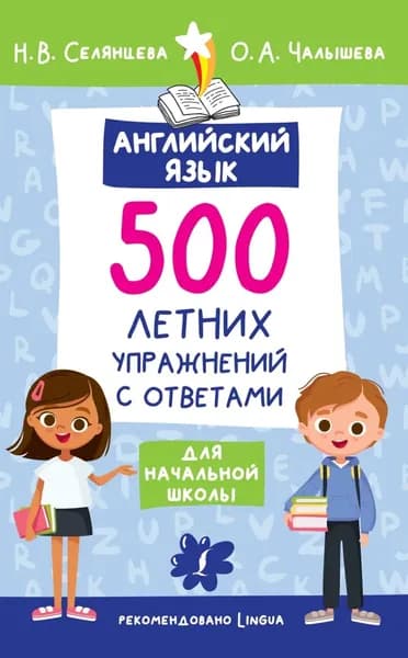 Английский язык. 500 летних упражнений для начальной школы с ответами | Селянцева Наталья Валерьевна, Чалышева Ольга Александровна | Электронная книга