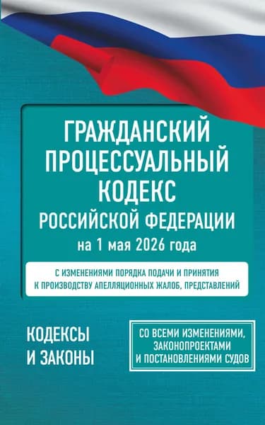 Книга Гражданский процессуальный кодекс Российской Федерации на 1 мая 2026 года. Со всеми изменениями, законопроектами и постановлениями судов