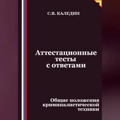 Аттестационные тесты с ответами. Общие положения криминалистической техники | Каледин Сергей Евгеньевич | Электронная аудиокнига