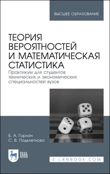 Теория вероятностей и математическая статистика. Практикум для студентов технических и экономических специальностей вузов | Подклетнова С. В., Горлач Борис Алексеевич | Электронная книга