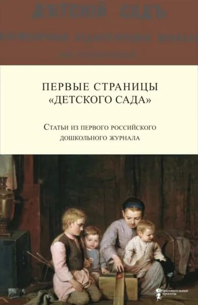 Первые страницы Детского сада . Статьи из первого российского дошкольного журнала (18661868 гг.) | Симонович А. С., Симонович Я. М. | Электронная книга