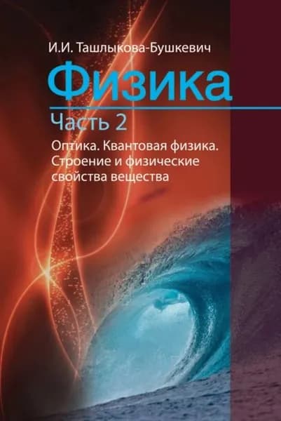 Физика. Часть 2. Оптика. Квантовая физика. Строение и физические свойства вещества | Ташлыкова-Бушкевич Ия Игоревна | Электронная книга