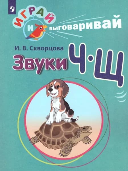 Играй и выговаривай. Звуки Ч-Щ | Скворцова Ирина Викторовна