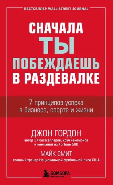 Сначала ты побеждаешь в раздевалке. 7 принципов успеха в бизнесе, спорте и жизни | Гордон Джон, Смит Майкл