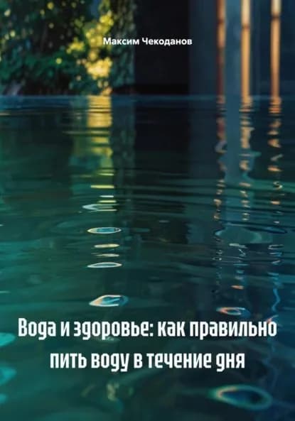 Вода и здоровье: как правильно пить воду в течение дня | Чекоданов Максим | Электронная книга