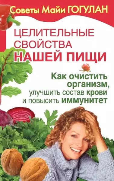 Целительные свойства нашей пищи. Как очистить организм, улучшить состав крови и повысить иммунитет | Гогулан Майя Федоровна | Электронная книга