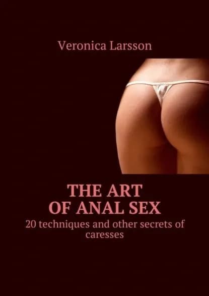 The art of anal sex. 20 techniques and other secrets of caresses | Ларссон Вероника | Электронная книга