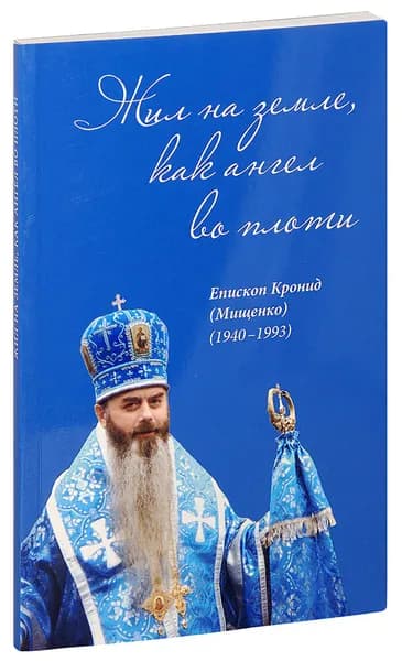 Жил на земле, как ангел во плоти. Епископ Кронид (Мищенко) (1940-1993). Жизнеописание. Проповеди. Воспоминания духовных чад