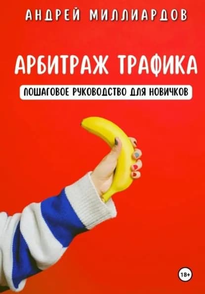 Арбитраж трафика. Пошаговое руководство для новичков | Миллиардов Андрей | Электронная книга