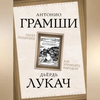 Наука политики. Как управлять народом (сборник) | Лукач Дьёрдь, Грамши Антонио | Электронная аудиокнига