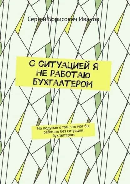 С ситуацией я не работаю бухгалтером. Но подумал о том, что мог бы работать без ситуации бухгалтером | Иванов Сергей Борисович | Электронная книга