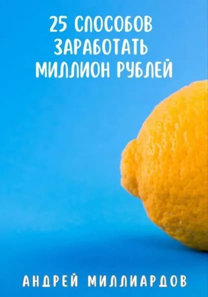 25 способов заработать миллион рублей | Миллиардов Андрей | Электронная книга