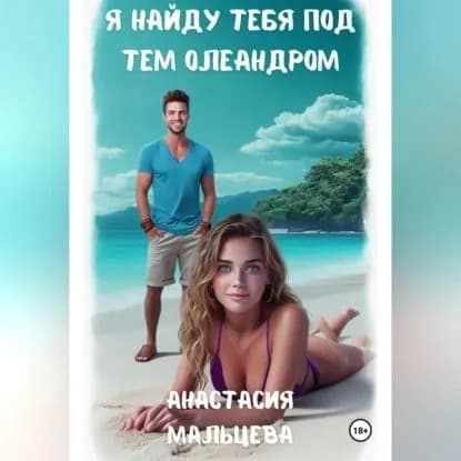 Я найду тебя под тем олеандром | Мальцева Анастасия | Электронная аудиокнига