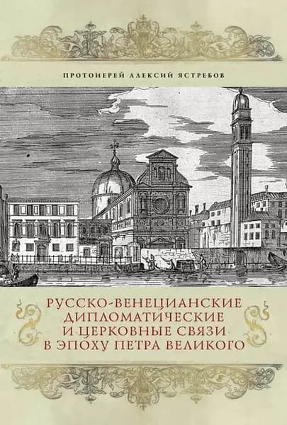 Русско-венецианские дипломатические и церковные связи в эпоху Петра Великого. Россия и греческая община Венеции | Протоиерей Алексий Ястребов | Электронная книга