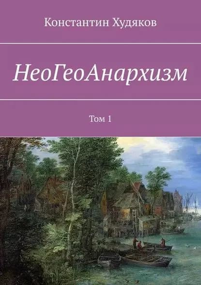 НеоГеоАнархизм. Том 1 | Худяков Константин | Электронная книга