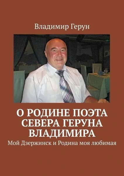 О Родине поэта Севера Геруна Владимира. Мой Дзержинск и Родина моя любимая | Герун Владимир | Электронная книга