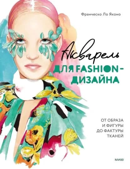 Акварель для Fashion-дизайна. От образа и фигуры до фактуры тканей | Франческо Ло Яконо | Электронная книга