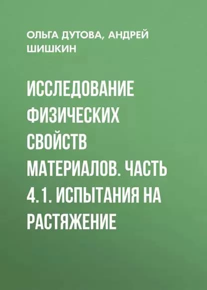 Исследование физических свойств материалов. Часть 4.1. Испытания на растяжение | Дутова Ольга Степановна, Шишкин Андрей Валентинович | Электронная книга