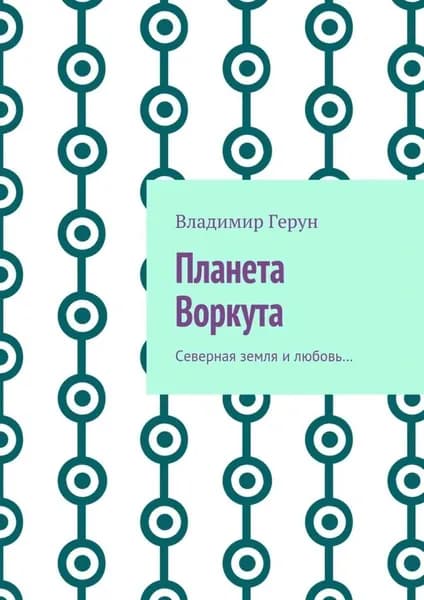 Планета Воркута. Северная земля и любовь... | Герун Владимир | Электронная книга