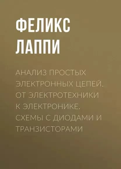 Анализ простых электронных цепей. От электротехники к электронике. Схемы с диодами и транзисторами | Лаппи Феликс Эдуардович | Электронная книга