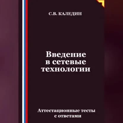 Введение в сетевые технологии. Аттестационные тесты с ответами | Каледин Сергей Евгеньевич | Электронная аудиокнига