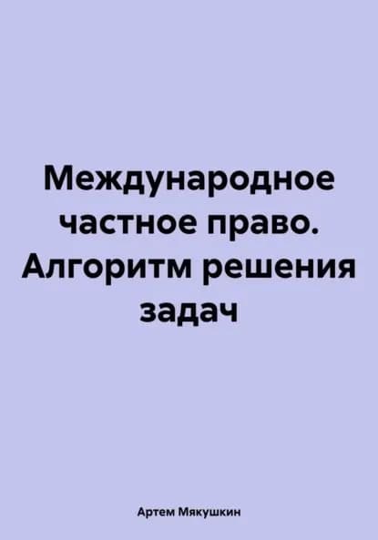 Международное частное право. Алгоритм решения задач | Мякушкин Артем Владимирович | Электронная книга
