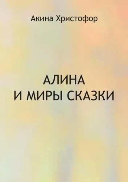 Алина и миры сказки | Акина Христофор | Электронная книга