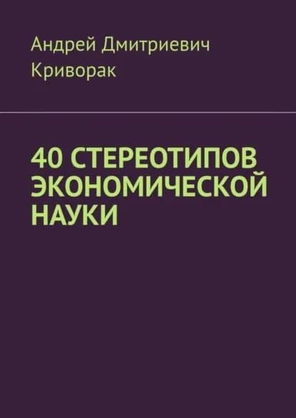 40 стереотипов экономической науки | Криворак Андрей Дмитриевич | Электронная книга