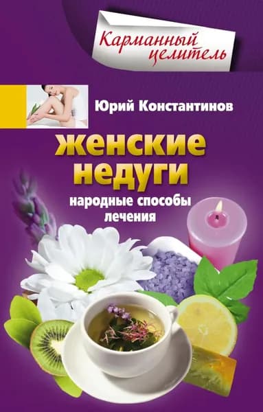 Женские недуги. Народные способы лечения | Константинов Юрий | Электронная книга