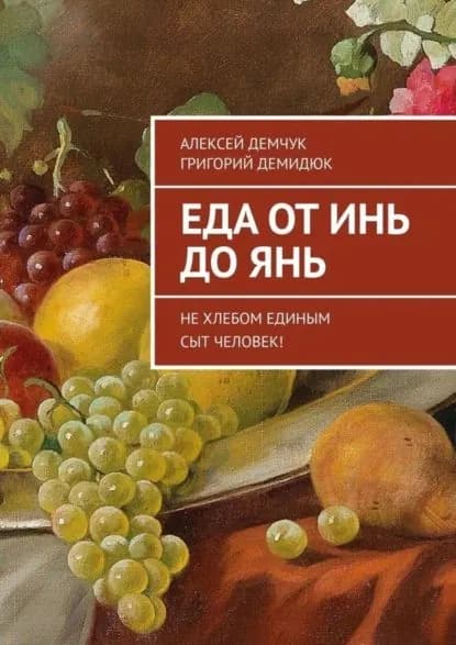 Еда от Инь до Янь. Не хлебом единым сыт человек! | Демчук Алексей Михайлович, Демидюк Григорий Григорьевич | Электронная книга